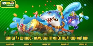 Bắn Cá Ăn Xu Hb88 - Game Giải Trí Chiến Thuật Cho Ngư Thủ