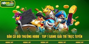 Bắn Cá Đổi Thưởng Hb88 - Top 1 Game Giải Trí Trực Tuyến