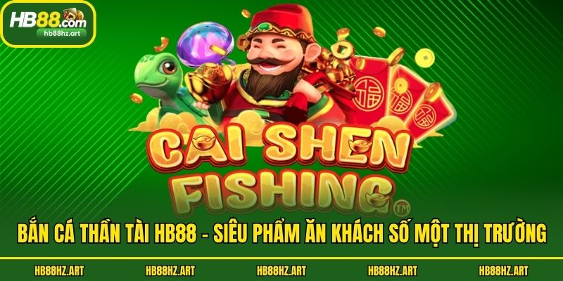 Bắn Cá Thần Tài Hb88 - Siêu Phẩm Ăn Khách Số Một Thị Trường