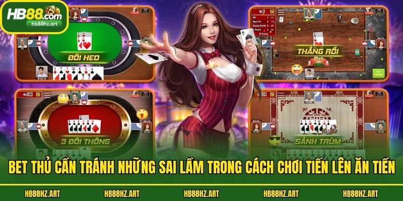 Bet thủ cần tránh những sai lầm trong cách chơi tiến lên ăn tiền