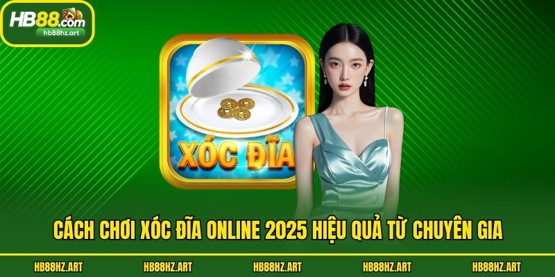 Cách Chơi Xóc Đĩa Online 2025 Hiệu Quả Từ Chuyên Gia