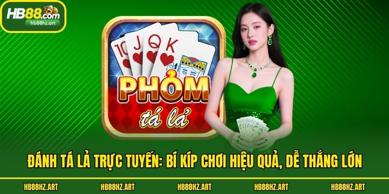 Đánh Tá Lả Trực Tuyến: Bí Kíp Chơi Hiệu Quả, Dễ Thắng Lớn