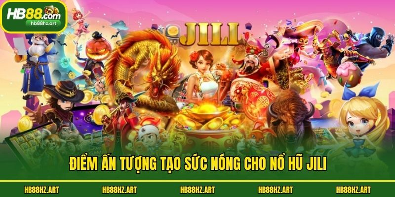 Điểm ấn tượng tạo sức nóng cho nổ hũ Jili