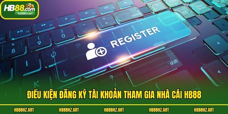 Điều kiện đăng ký tài khoản tham gia nhà cái Hb88