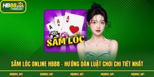 Sâm Lốc Online Hb88 - Hướng Dẫn Luật Chơi Chi Tiết Nhất