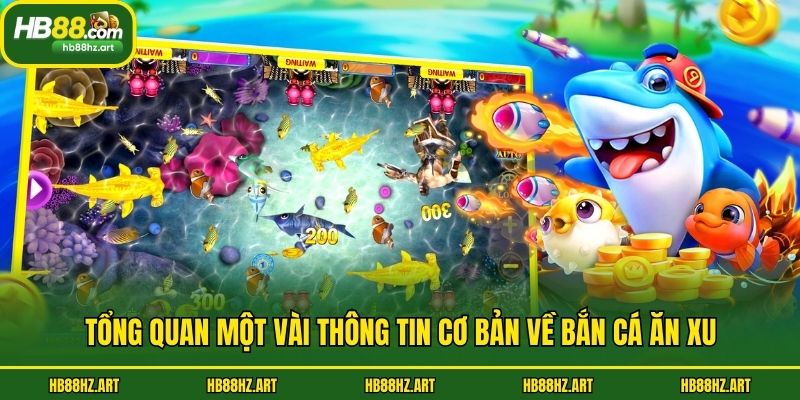 Tổng quan một vài thông tin cơ bản về bắn cá ăn xu