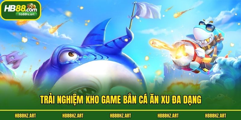 Trải nghiệm kho game bắn cá ăn xu đa dạng